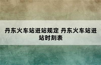 丹东火车站进站规定 丹东火车站进站时刻表